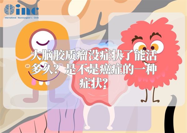 大脑胶质瘤没症状了能活多久？是不是癌症的一种症状？