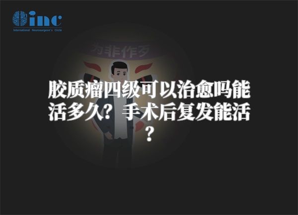 胶质瘤四级可以治愈吗能活多久？手术后复发能活？