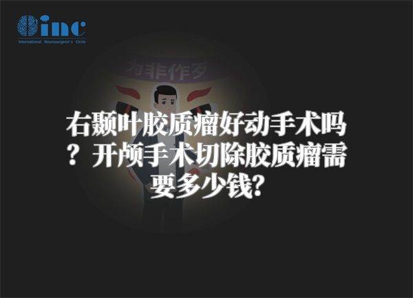 右颞叶胶质瘤好动手术吗？开颅手术切除胶质瘤需要多少钱？