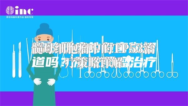 髓母细胞瘤中的TP53治疗策略详解