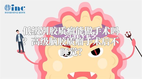 低级别胶质瘤能做手术吗？高级脑胶质瘤手术后不睡觉？