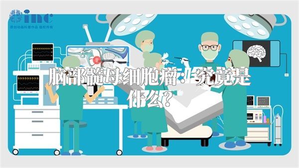 脑部髓母细胞瘤：究竟是什么？