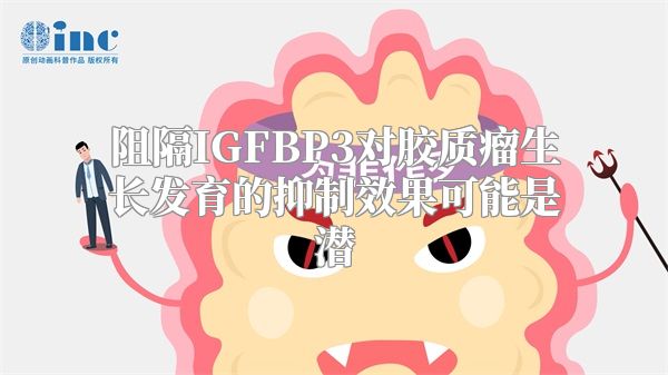 阻隔IGFBP3对胶质瘤生长发育的抑制效果可能是潜