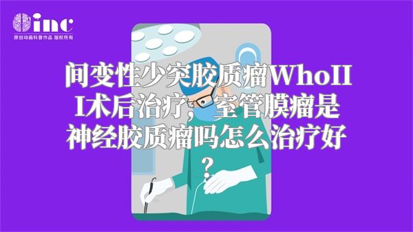 间变性少突胶质瘤WhoIII术后治疗，室管膜瘤是神经胶质瘤吗怎么治疗好？