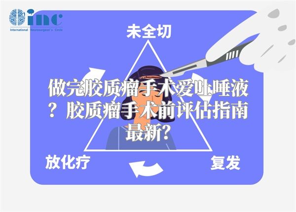 做完胶质瘤手术爱吐唾液？胶质瘤手术前评估指南最新？