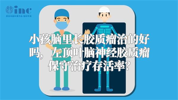 小孩脑里长胶质瘤治的好吗，左顶叶脑神经胶质瘤保守治疗存活率？