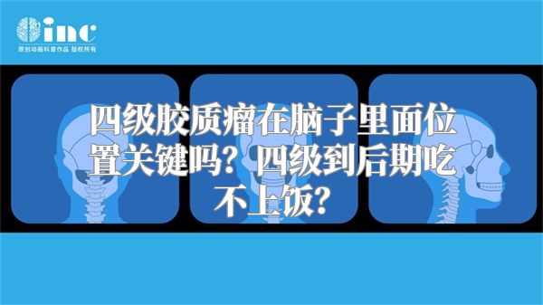 四级胶质瘤在脑子里面位置关键吗？四级到后期吃不上饭？