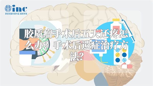 胶质瘤手术后五天还疼怎么办？手术后遗症治疗方法？