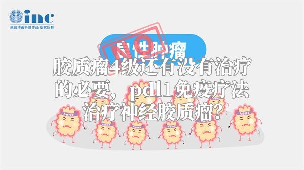 胶质瘤4级还有没有治疗的必要，pdl1免疫疗法治疗神经胶质瘤？