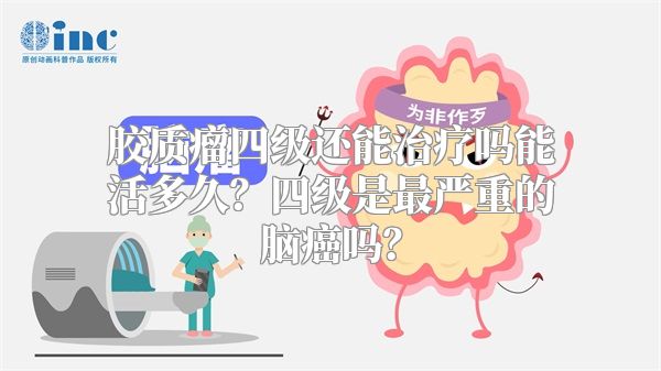 胶质瘤四级还能治疗吗能活多久？四级是最严重的脑癌吗？