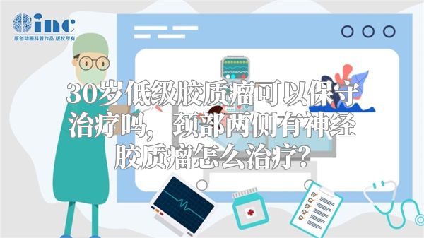 30岁低级胶质瘤可以保守治疗吗，颈部两侧有神经胶质瘤怎么治疗？