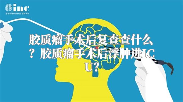 胶质瘤手术后复查查什么？胶质瘤手术后浮肿进ICU？