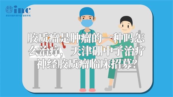 胶质瘤是肿瘤的一种吗怎么治疗，天津硼中子治疗神经胶质瘤临床招募？