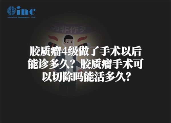 胶质瘤4级做了手术以后能诊多久？胶质瘤手术可以切除吗能活多久？