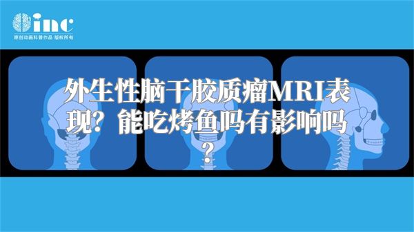 外生性脑干胶质瘤MRI表现？能吃烤鱼吗有影响吗？