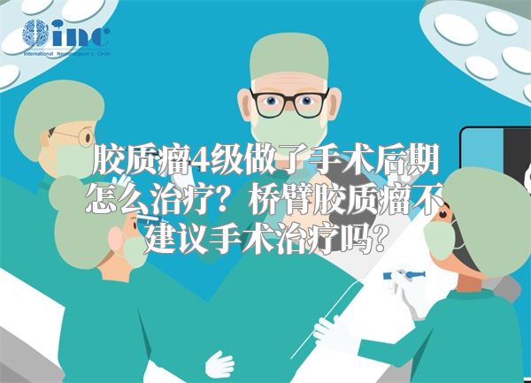 胶质瘤4级做了手术后期怎么治疗？桥臂胶质瘤不建议手术治疗吗？