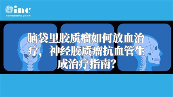 脑袋里胶质瘤如何放血治疗，神经胶质瘤抗血管生成治疗指南？