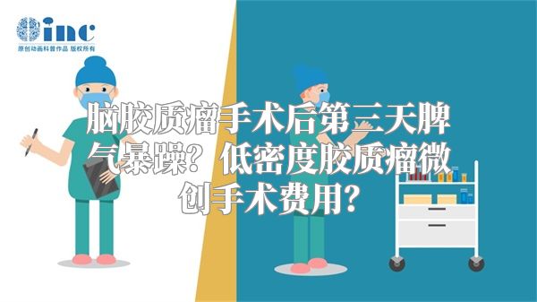 脑胶质瘤手术后第三天脾气暴躁？低密度胶质瘤微创手术费用？