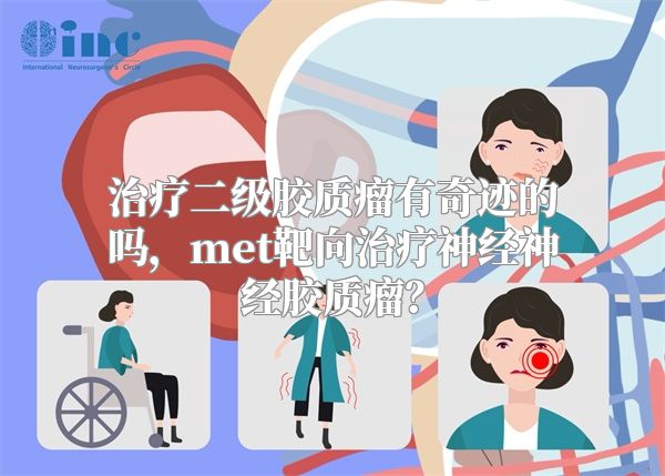 治疗二级胶质瘤有奇迹的吗，met靶向治疗神经神经胶质瘤？