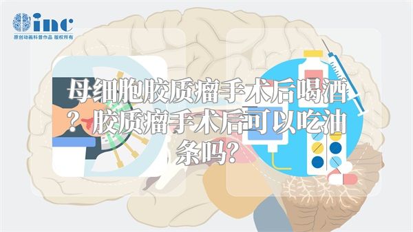 母细胞胶质瘤手术后喝酒？胶质瘤手术后可以吃油条吗？