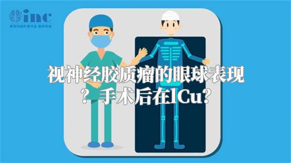 视神经胶质瘤的眼球表现？手术后在lCu？