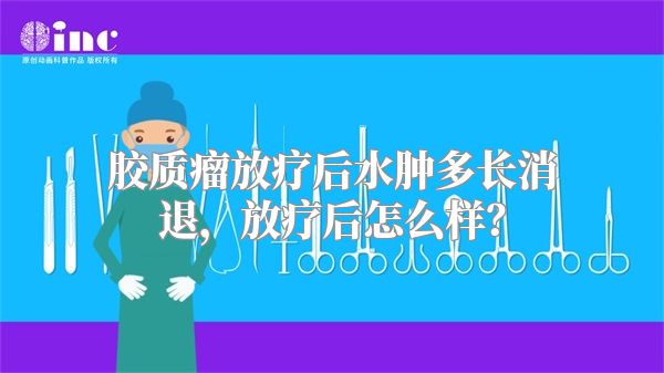 胶质瘤放疗后水肿多长消退，放疗后怎么样？