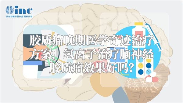 胶质瘤晚期医学奇迹治疗方案，氢离子治疗脑神经胶质瘤效果好吗？