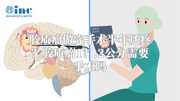 胶质瘤做完手术半年还疼？胶质瘤1？.2公分需要手术吗