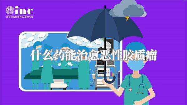 什么药能治愈恶性胶质瘤