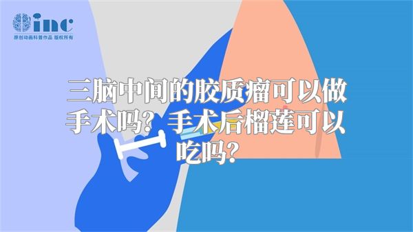 三脑中间的胶质瘤可以做手术吗？手术后榴莲可以吃吗？