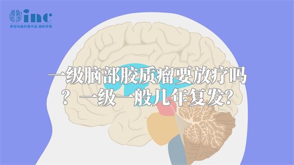 一级脑部胶质瘤要放疗吗？一级一般几年复发？