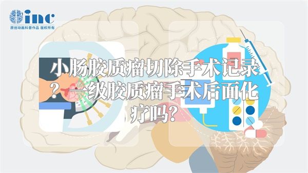 小肠胶质瘤切除手术记录？一级胶质瘤手术后面化疗吗？