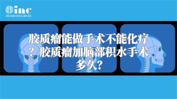 胶质瘤能做手术不能化疗？胶质瘤加脑部积水手术多久？