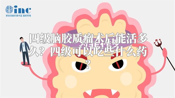 四级脑胶质瘤术后能活多久？四级可以吃些什么药？