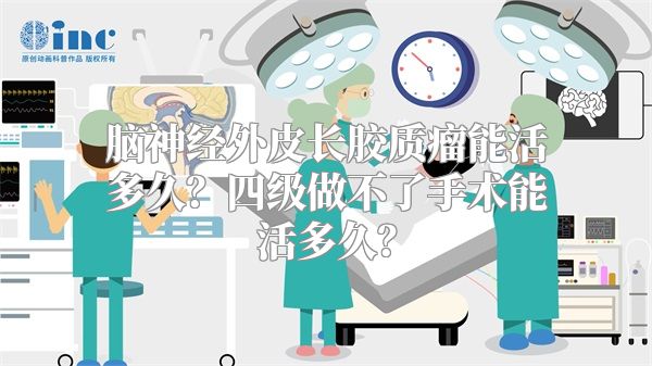 脑神经外皮长胶质瘤能活多久？四级做不了手术能活多久？