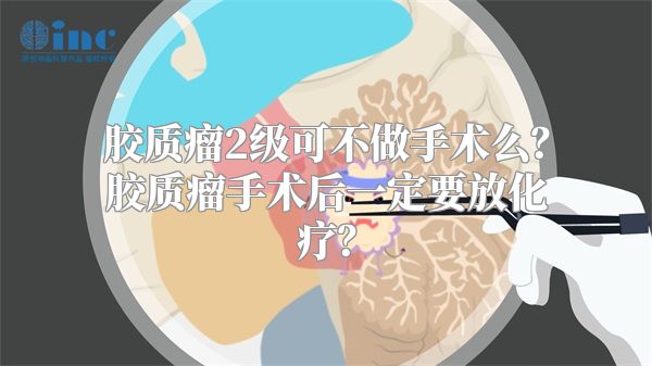 胶质瘤2级可不做手术么？胶质瘤手术后一定要放化疗？