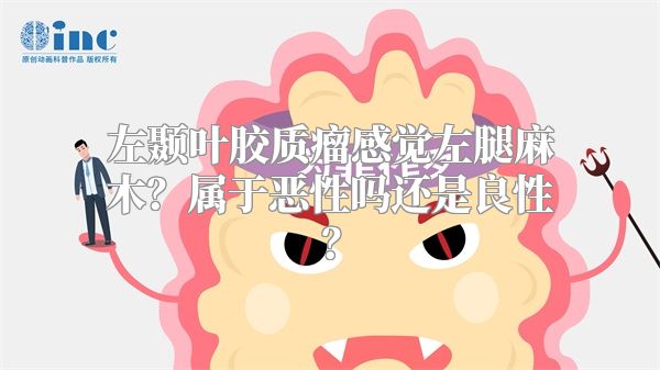 左颞叶胶质瘤感觉左腿麻木？属于恶性吗还是良性？