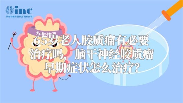 65岁老人胶质瘤有必要治疗吗，脑干神经胶质瘤早期症状怎么治疗？