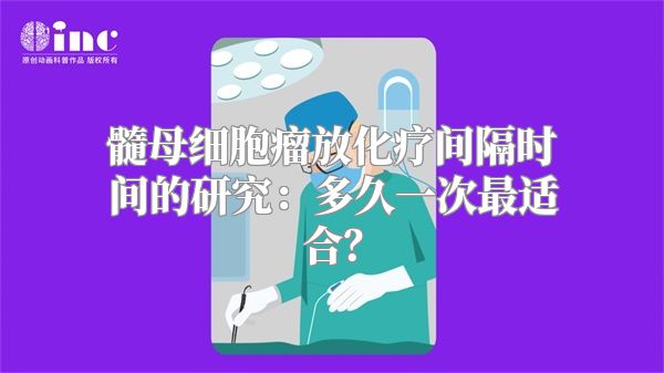 髓母细胞瘤放化疗间隔时间的研究：多久一次最适合？