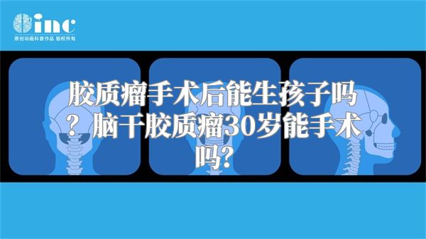 胶质瘤手术后能生孩子吗？脑干胶质瘤30岁能手术吗？