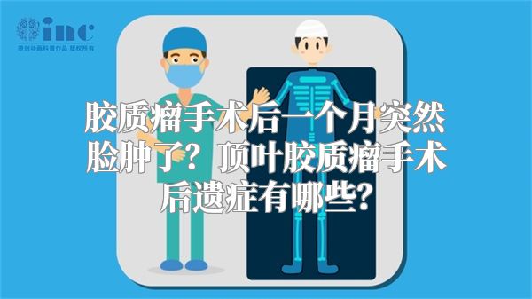 胶质瘤手术后一个月突然脸肿了？顶叶胶质瘤手术后遗症有哪些？