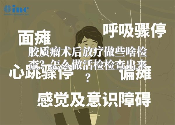 胶质瘤术后放疗做些啥检查？怎么做活检检查出来？