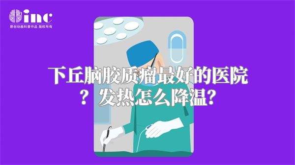 下丘脑胶质瘤最好的医院？发热怎么降温？