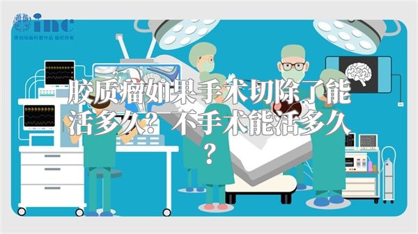 胶质瘤如果手术切除了能活多久？不手术能活多久？