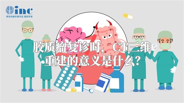 胶质瘤复诊时，CT三维重建的意义是什么？