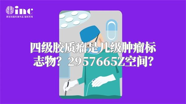 四级胶质瘤是几级肿瘤标志物？2957665Z空间？