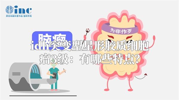 idh突变型星形胶质细胞瘤3级：有哪些特点？