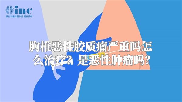 胸椎恶性胶质瘤严重吗怎么治疗？是恶性肿瘤吗？