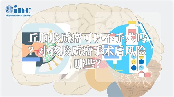 丘脑胶质瘤可以不手术吗？小孩胶质瘤手术后风险哪些？