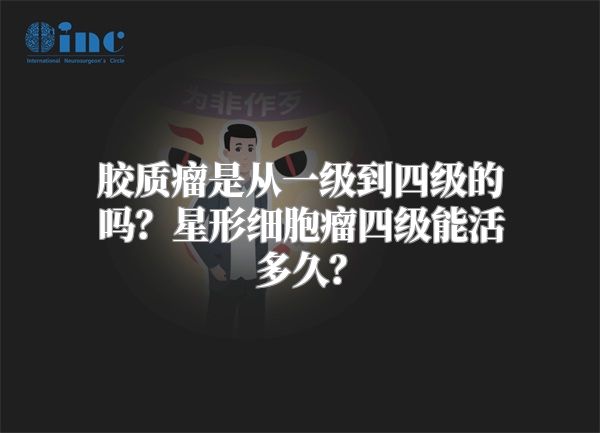 胶质瘤是从一级到四级的吗？星形细胞瘤四级能活多久？